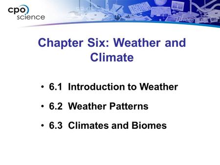 Chapter Six: Weather and Climate 6.1 Introduction to Weather 6.2 Weather Patterns 6.3 Climates and Biomes.