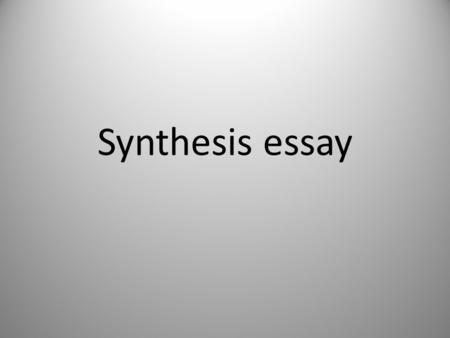 Synthesis essay. What is the synthesis essay? Students are given intro and description of a topic that has different perspectives Selection of sources.