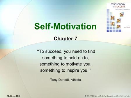 Self-Motivation Chapter 7 “To succeed, you need to find something to hold on to, something to motivate you, something to inspire you.” Tony Dorsett, Athlete.