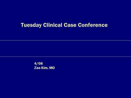 Tuesday Clinical Case Conference 4/08 Zae Kim, MD.