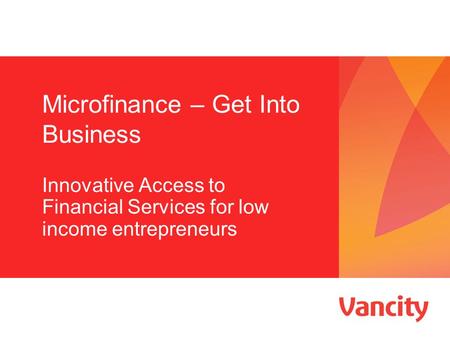 Microfinance – Get Into Business Innovative Access to Financial Services for low income entrepreneurs.