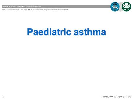1 Paediatric asthma The British Thoracic Society Scottish Intercollegiate Guidelines Network Thorax 2003; 58 (Suppl I): i1-i92.