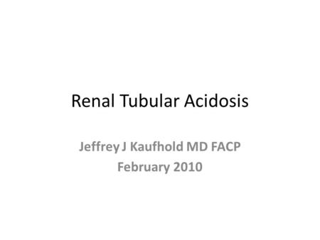 Renal Tubular Acidosis Jeffrey J Kaufhold MD FACP February 2010.