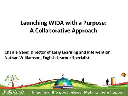 Launching WIDA with a Purpose: A Collaborative Approach Charlie Geier, Director of Early Learning and Intervention Nathan Williamson, English Learner Specialist.