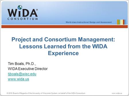 © 2010 Board of Regents of the University of Wisconsin System, on behalf of the WIDA Consortium www.wida.us Project and Consortium Management: Lessons.