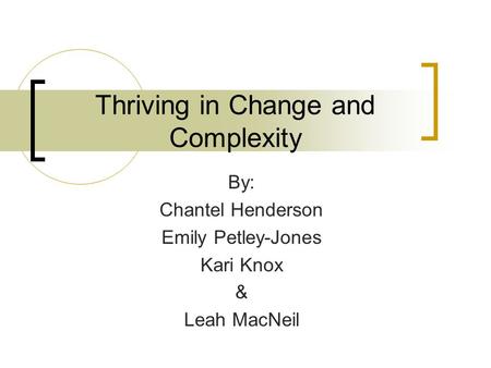 Thriving in Change and Complexity By: Chantel Henderson Emily Petley-Jones Kari Knox & Leah MacNeil.