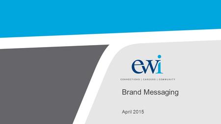 Brand Messaging April 2015. EWI Key Messaging This document includes brand attributes and key messages for EWI based upon primary and secondary research.