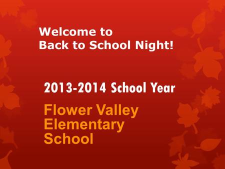 Welcome to Back to School Night! Flower Valley Elementary School 2013-2014 School Year.