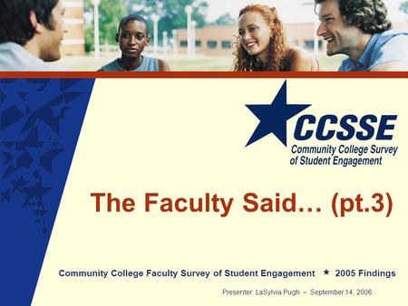 The Faculty Said… (pt.3) Community College Faculty Survey of Student Engagement 2005 Findings Presenter: LaSylvia Pugh – September 14, 2006.