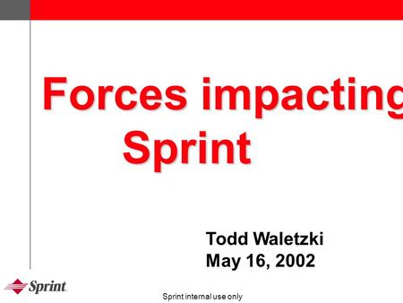 Sprint internal use only Forces impacting Sprint Todd Waletzki May 16, 2002.