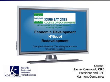 Contact: Larry Kosmont, CRE President and CEO Kosmont Companies Economic Development Without Redevelopment Changes in Retail and Tax Strategies and How.