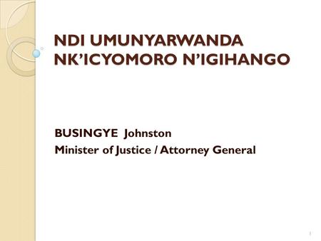 NDI UMUNYARWANDA NK’ICYOMORO N’IGIHANGO BUSINGYE Johnston Minister of Justice / Attorney General 1.