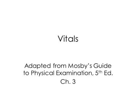 Vitals Adapted from Mosby’s Guide to Physical Examination, 5 th Ed. Ch. 3.
