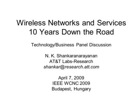 Wireless Networks and Services 10 Years Down the Road Technology/Business Panel Discussion N. K. Shankaranarayanan AT&T Labs-Research