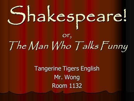 Shakespeare! or, The Man Who Talks Funny Tangerine Tigers English Mr. Wong Room 1132.
