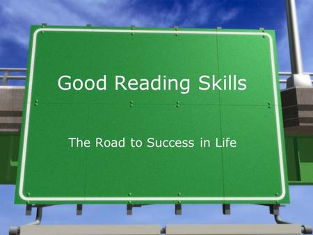Good Reading Skills The Road to Success in Life An Everyday Necessity »What all have you read so far today? »What will you need to read throughout your.