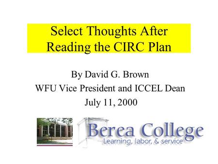 Select Thoughts After Reading the CIRC Plan By David G. Brown WFU Vice President and ICCEL Dean July 11, 2000.