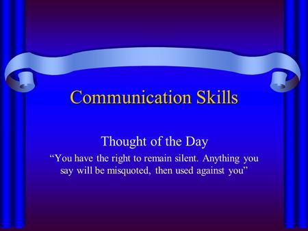 Communication Skills Thought of the Day “You have the right to remain silent. Anything you say will be misquoted, then used against you”