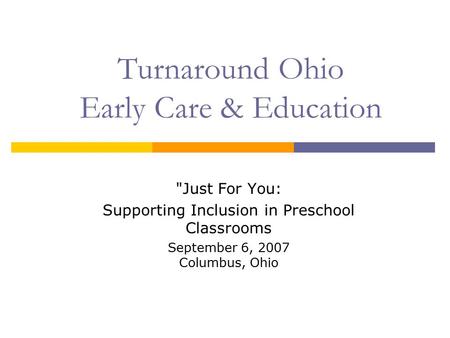 Turnaround Ohio Early Care & Education Just For You: Supporting Inclusion in Preschool Classrooms September 6, 2007 Columbus, Ohio.