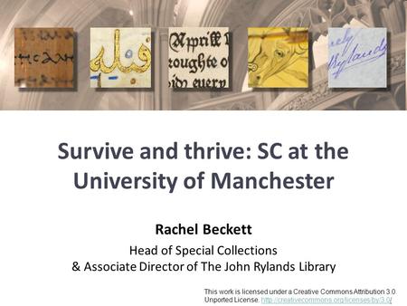 Survive and thrive: SC at the University of Manchester Rachel Beckett Head of Special Collections & Associate Director of The John Rylands Library This.