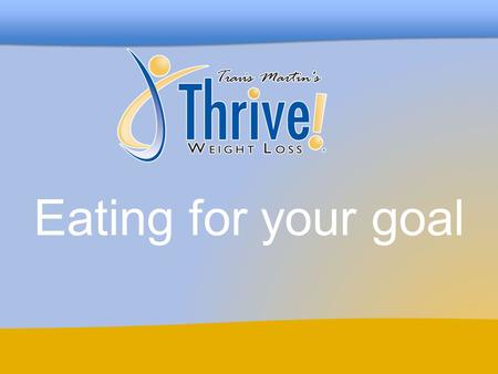 Eating for your goal. www.ThriveWeightLoss.com Thrive Weight Loss Before we begin Level II, let’s take this opportunity to look back on how far we’ve.