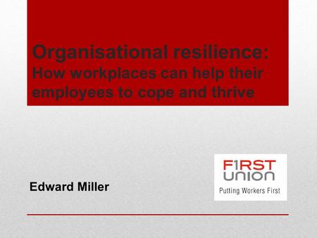 Organisational resilience: How workplaces can help their employees to cope and thrive Edward Miller.