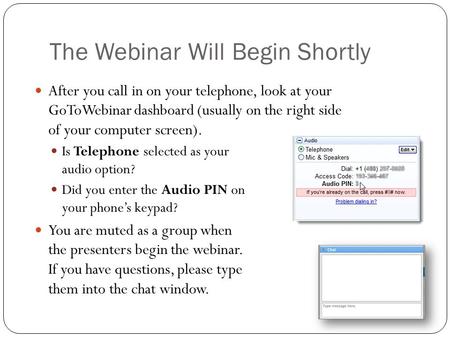 The Webinar Will Begin Shortly After you call in on your telephone, look at your GoToWebinar dashboard (usually on the right side of your computer screen).