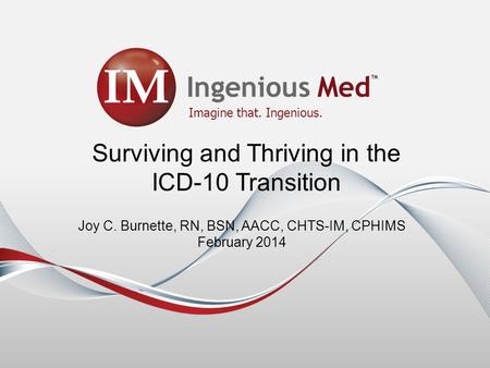 Imagine that. Ingenious. Surviving and Thriving in the ICD-10 Transition Joy C. Burnette, RN, BSN, AACC, CHTS-IM, CPHIMS February 2014.