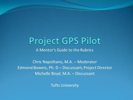 A Mentor’s Guide to the Rubrics Chris Napolitano, M.A. – Moderator Edmond Bowers, Ph. D – Discussant, Project Director Michelle Boyd, M.A. – Discussant.