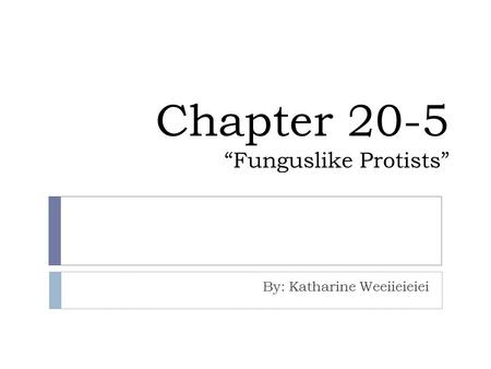 Chapter 20-5 “Funguslike Protists” By: Katharine Weeiieieiei.