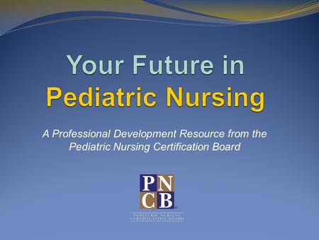 A Professional Development Resource from the Pediatric Nursing Certification Board.