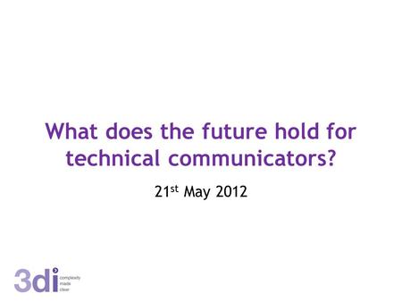 What does the future hold for technical communicators? 21 st May 2012.