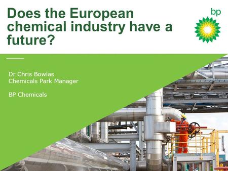 Does the European chemical industry have a future? Dr Chris Bowlas Chemicals Park Manager BP Chemicals.