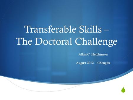  Transferable Skills – The Doctoral Challenge Allan C. Hutchinson August 2012 -- Chengdu.