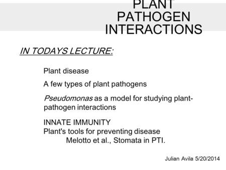 Julian Avila 5/20/2014 PLANT PATHOGEN INTERACTIONS IN TODAYS LECTURE: A few types of plant pathogens INNATE IMMUNITY Plant's tools for preventing disease.