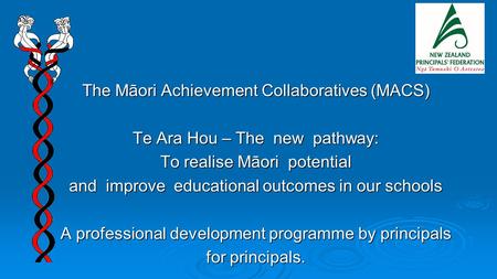 The Māori Achievement Collaboratives (MACS) Te Ara Hou – The new pathway: To realise Māori potential and improve educational outcomes in our schools A.