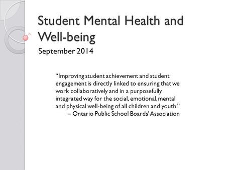 Student Mental Health and Well-being September 2014 “Improving student achievement and student engagement is directly linked to ensuring that we work collaboratively.