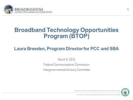 Made Possible by the Broadband Technology Opportunities Program Funded by the American Recovery and Reinvestment Act of 2009 Broadband Technology Opportunities.