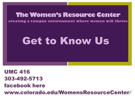 + UMC 416 303-492-5713 facebook here www.colorado.edu/WomensResourceCenter / The Women’s Resource Center creating a campus environment where women will.