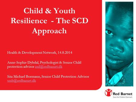 Child & Youth Resilience - The SCD Approach Health & Development Network, 14.8.2014 Anne-Sophie Dybdal, Psychologist & Senior Child protection advisor.