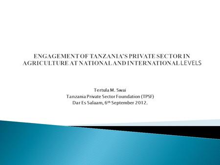 Tertula M. Swai Tanzania Private Sector Foundation (TPSF) Dar Es Salaam, 6 th September 2012.