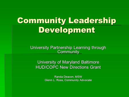 Community Leadership Development University Partnership Learning through Community University of Maryland Baltimore HUD/COPC New Directions Grant Randa.