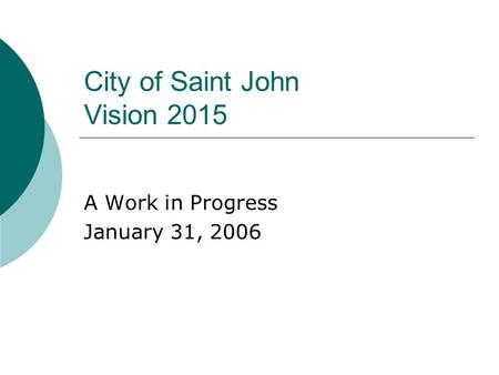 City of Saint John Vision 2015 A Work in Progress January 31, 2006.
