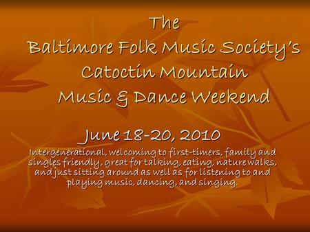 The Baltimore Folk Music Society’s Catoctin Mountain Music & Dance Weekend June 18-20, 2010 Intergenerational, welcoming to first-timers, family and singles.