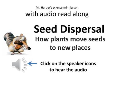 v c n m Mr. Harper’s science mini lesson with audio read along Seed Dispersal How plants move seeds to new places Click on the speaker icons to hear the.