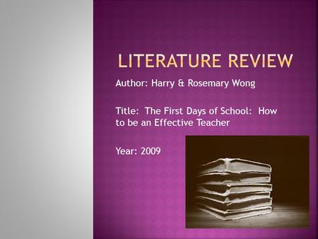 Author: Harry & Rosemary Wong Title: The First Days of School: How to be an Effective Teacher Year: 2009.