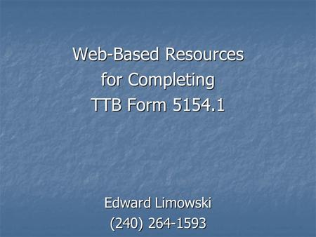 Web-Based Resources for Completing TTB Form 5154.1 Edward Limowski (240) 264-1593.