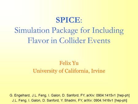 SPICE: Simulation Package for Including Flavor in Collider Events Felix Yu University of California, Irvine G. Engelhard, J.L. Feng, I. Galon, D. Sanford,