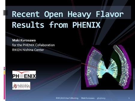 Maki Kurosawa for the PHENIX Collaboration RIKEN Nishina Center 5/11/2015RHIC/AGS User's Meeting Maki Kurosawa 1 Recent Open Heavy Flavor Results from.