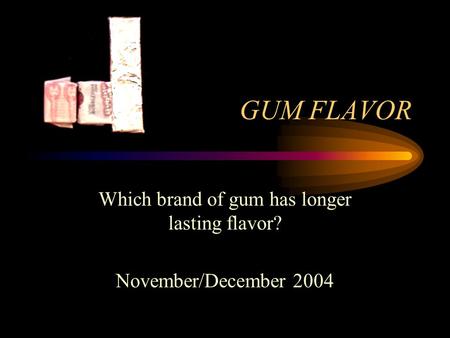 GUM FLAVOR Which brand of gum has longer lasting flavor? November/December 2004.